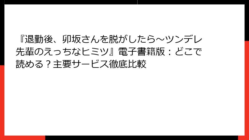 『退勤後、卯坂さんを脱がしたら～ツンデレ先輩のえっちなヒミツ』電子書籍版：どこで読める？主要サービス徹底比較