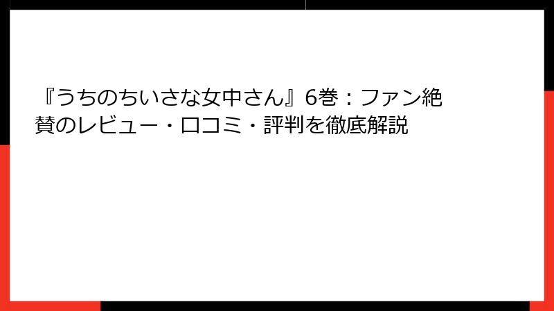 『うちのちいさな女中さん』6巻：ファン絶賛のレビュー・口コミ・評判を徹底解説