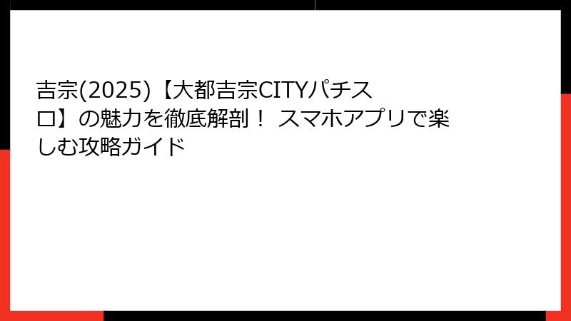 吉宗(2025)【大都吉宗CITYパチスロ】の魅力を徹底解剖！ スマホアプリで楽しむ攻略ガイド