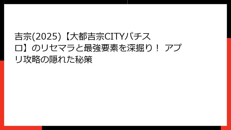 吉宗(2025)【大都吉宗CITYパチスロ】のリセマラと最強要素を深掘り！ アプリ攻略の隠れた秘策