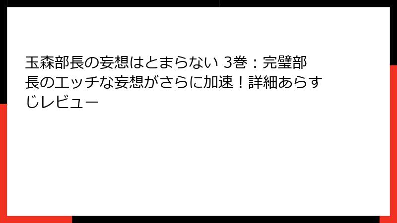 玉森部長の妄想はとまらない 3巻：完璧部長のエッチな妄想がさらに加速！詳細あらすじレビュー