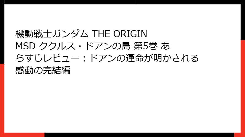 機動戦士ガンダム THE ORIGIN MSD ククルス・ドアンの島 第5巻 あらすじレビュー：ドアンの運命が明かされる感動の完結編