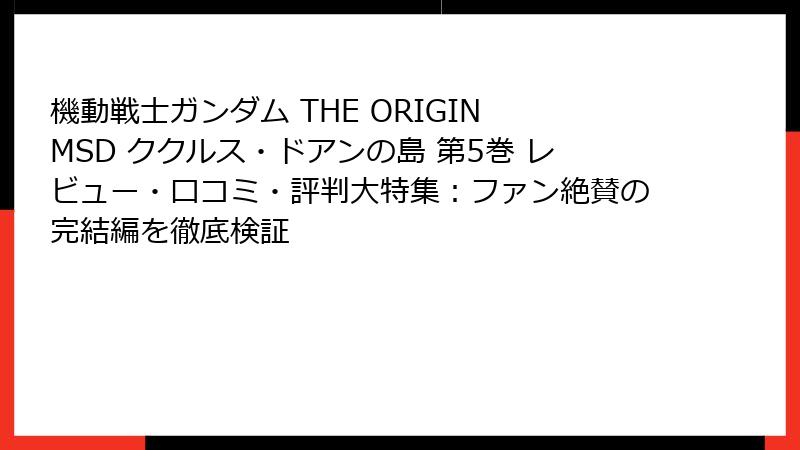 機動戦士ガンダム THE ORIGIN MSD ククルス・ドアンの島 第5巻 レビュー・口コミ・評判大特集：ファン絶賛の完結編を徹底検証