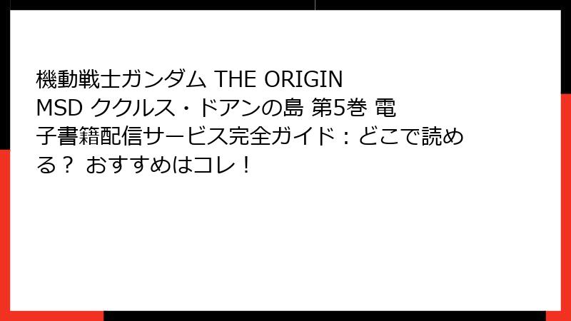 機動戦士ガンダム THE ORIGIN MSD ククルス・ドアンの島 第5巻 電子書籍配信サービス完全ガイド：どこで読める？ おすすめはコレ！