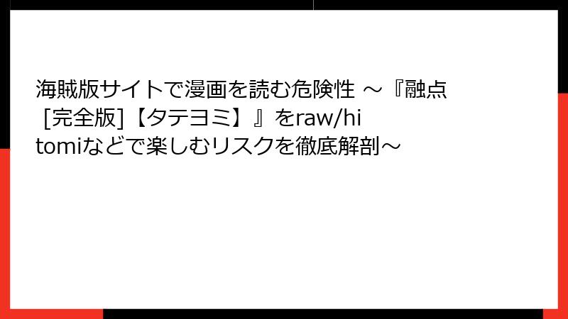海賊版サイトで漫画を読む危険性 ～『融点 [完全版]【タテヨミ】』をraw/hitomiなどで楽しむリスクを徹底解剖～