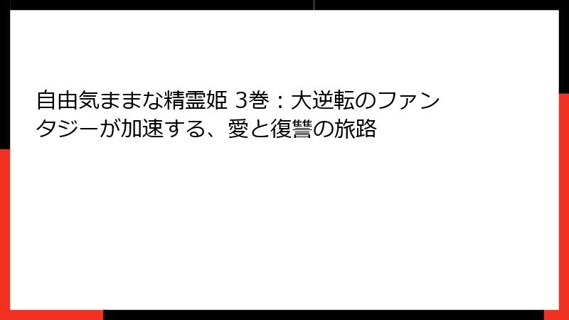 自由気ままな精霊姫 3巻：大逆転のファンタジーが加速する、愛と復讐の旅路
