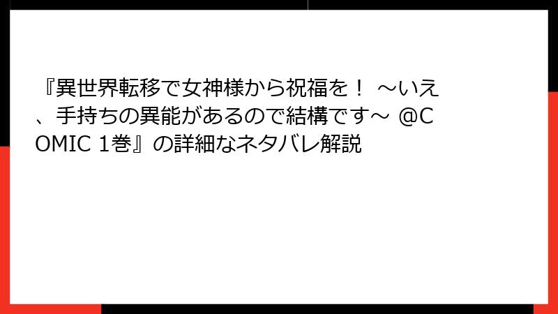 『異世界転移で女神様から祝福を！ ～いえ、手持ちの異能があるので結構です～ @COMIC 1巻』の詳細なネタバレ解説