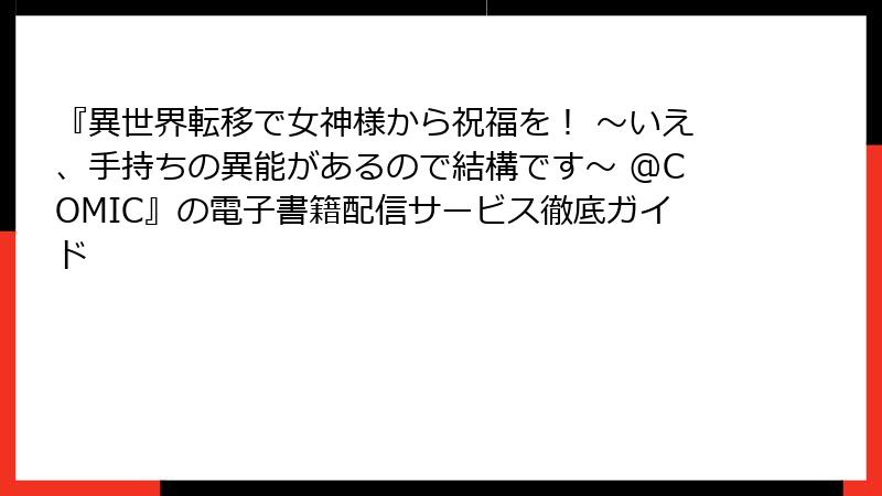 『異世界転移で女神様から祝福を！ ～いえ、手持ちの異能があるので結構です～ @COMIC』の電子書籍配信サービス徹底ガイド