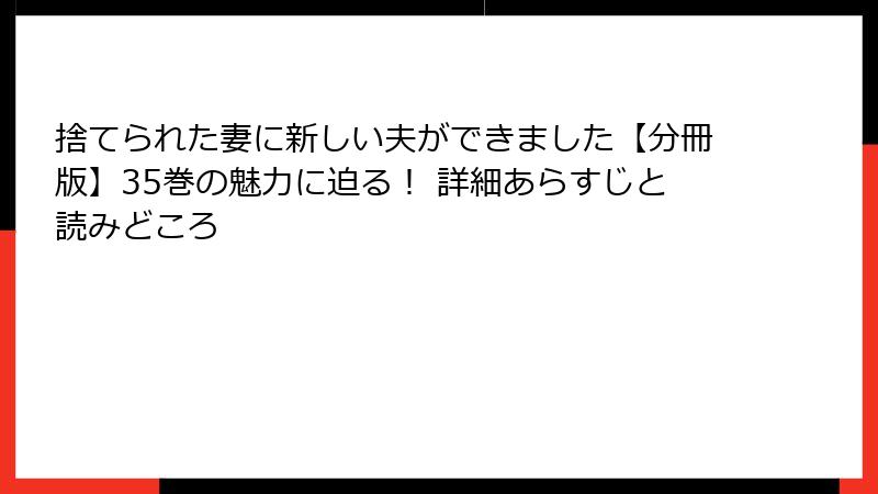 捨てられた妻に新しい夫ができました【分冊版】35巻の魅力に迫る！ 詳細あらすじと読みどころ