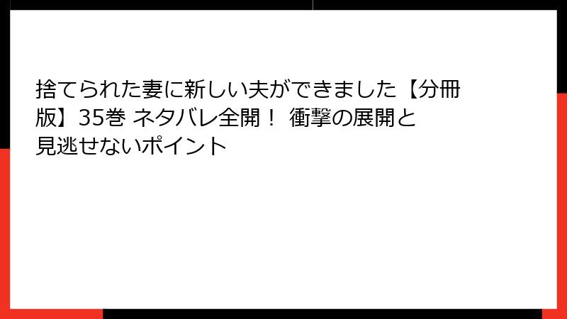 捨てられた妻に新しい夫ができました【分冊版】35巻 ネタバレ全開！ 衝撃の展開と見逃せないポイント