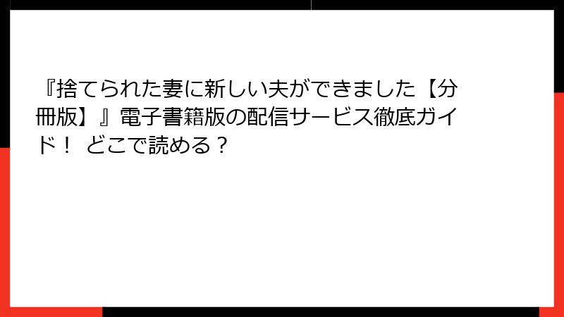 『捨てられた妻に新しい夫ができました【分冊版】』電子書籍版の配信サービス徹底ガイド！ どこで読める？