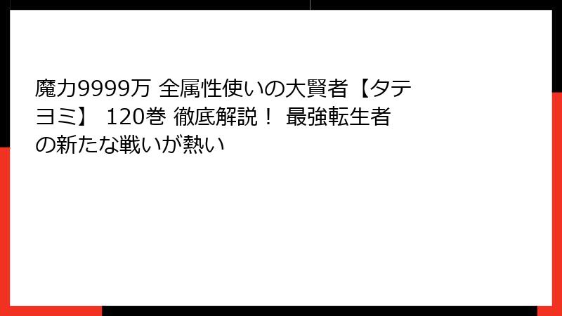 魔力9999万 全属性使いの大賢者【タテヨミ】 120巻 徹底解説！ 最強転生者の新たな戦いが熱い