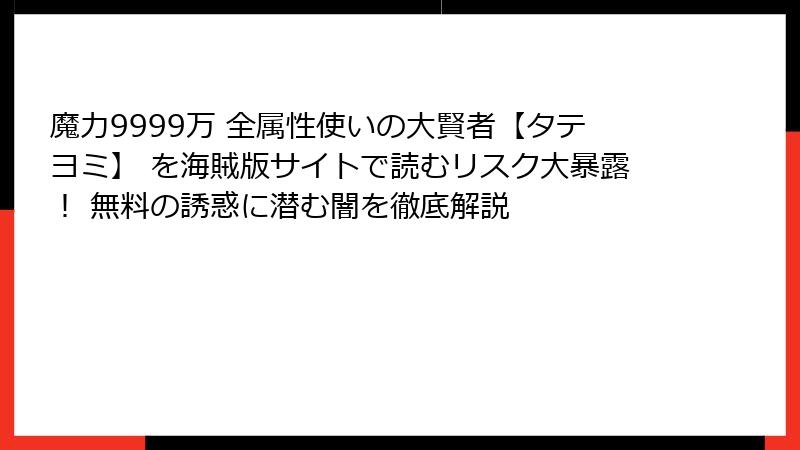 魔力9999万 全属性使いの大賢者【タテヨミ】 を海賊版サイトで読むリスク大暴露！ 無料の誘惑に潜む闇を徹底解説