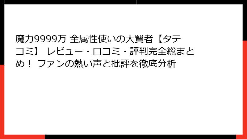 魔力9999万 全属性使いの大賢者【タテヨミ】 レビュー・口コミ・評判完全総まとめ！ ファンの熱い声と批評を徹底分析