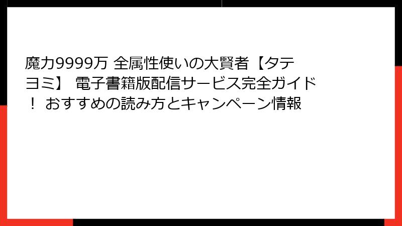 魔力9999万 全属性使いの大賢者【タテヨミ】 電子書籍版配信サービス完全ガイド！ おすすめの読み方とキャンペーン情報