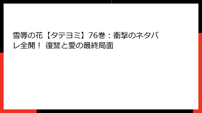 雪辱の花【タテヨミ】76巻：衝撃のネタバレ全開！ 復讐と愛の最終局面