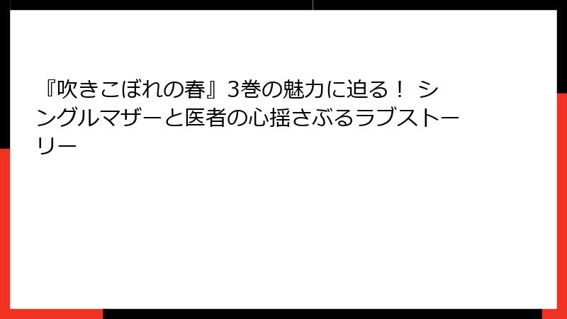 『吹きこぼれの春』3巻の魅力に迫る! シングルマザーと医者の心揺さぶるラブストーリー