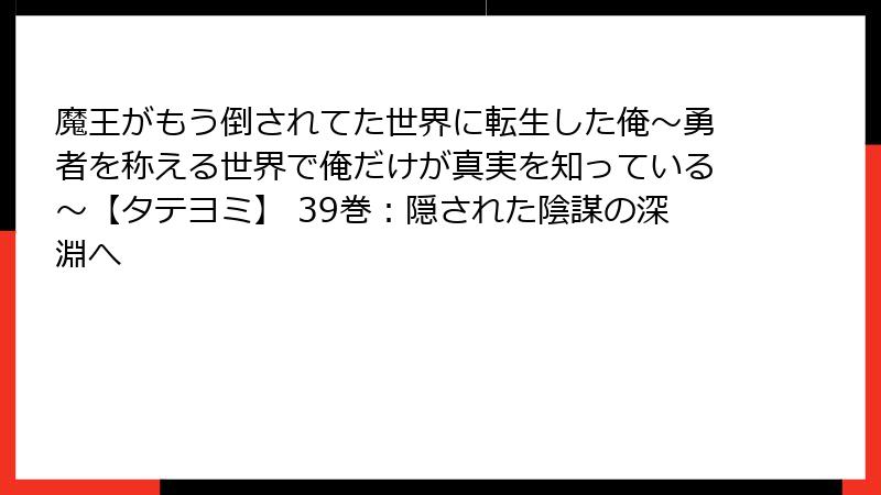魔王がもう倒されてた世界に転生した俺～勇者を称える世界で俺だけが真実を知っている～【タテヨミ】 39巻：隠された陰謀の深淵へ