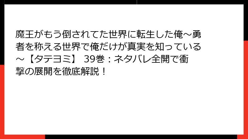 魔王がもう倒されてた世界に転生した俺～勇者を称える世界で俺だけが真実を知っている～【タテヨミ】 39巻：ネタバレ全開で衝撃の展開を徹底解説！