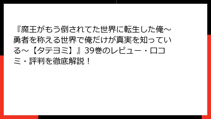 『魔王がもう倒されてた世界に転生した俺～勇者を称える世界で俺だけが真実を知っている～【タテヨミ】』39巻のレビュー・口コミ・評判を徹底解説！