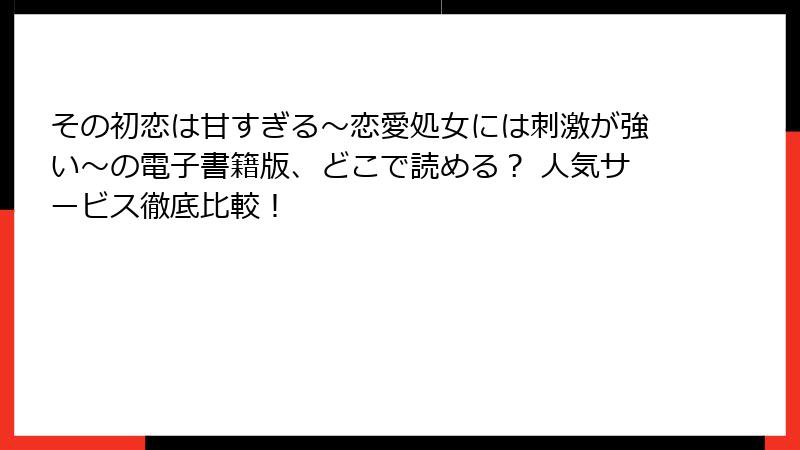 その初恋は甘すぎる～恋愛処女には刺激が強い～の電子書籍版、どこで読める？ 人気サービス徹底比較！