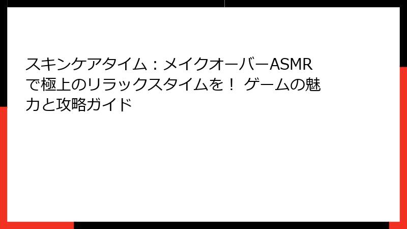 スキンケアタイム:メイクオーバーASMRで極上のリラックスタイムを! ゲームの魅力と攻略ガイド