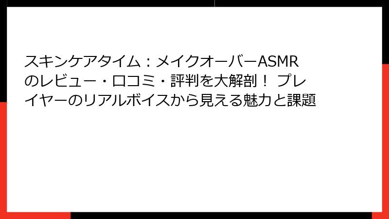 スキンケアタイム:メイクオーバーASMRのレビュー・口コミ・評判を大解剖! プレイヤーのリアルボイスから見える魅力と課題