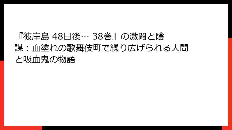 『彼岸島 48日後… 38巻』の激闘と陰謀：血塗れの歌舞伎町で繰り広げられる人間と吸血鬼の物語