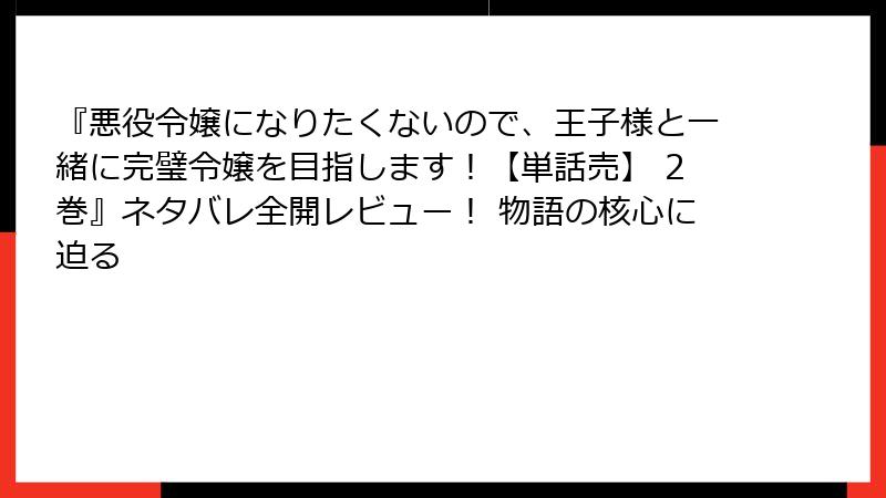 『悪役令嬢になりたくないので、王子様と一緒に完璧令嬢を目指します！【単話売】 2巻』ネタバレ全開レビュー！ 物語の核心に迫る