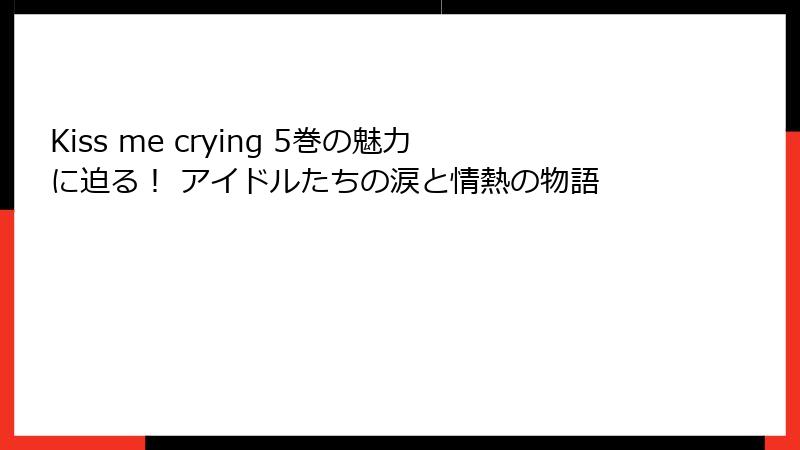 Kiss me crying 5巻の魅力に迫る！ アイドルたちの涙と情熱の物語