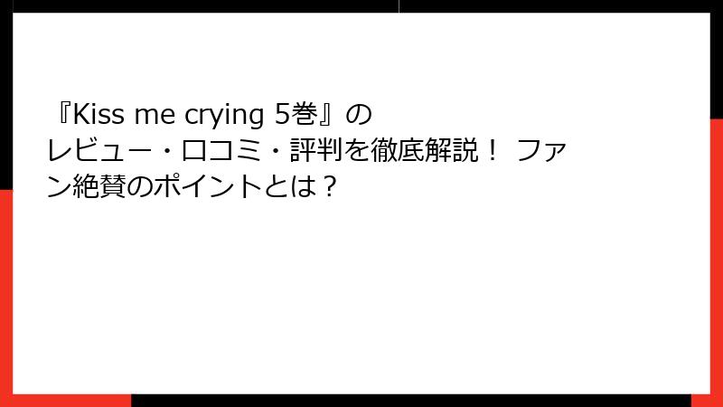 『Kiss me crying 5巻』のレビュー・口コミ・評判を徹底解説！ ファン絶賛のポイントとは？