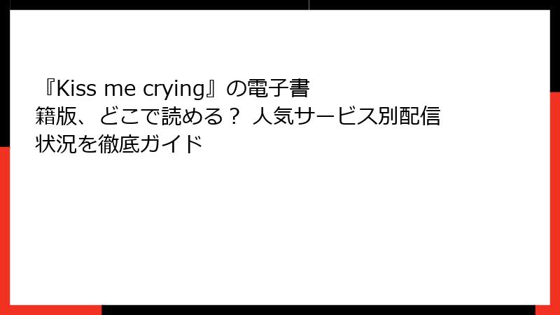 『Kiss me crying』の電子書籍版、どこで読める？ 人気サービス別配信状況を徹底ガイド