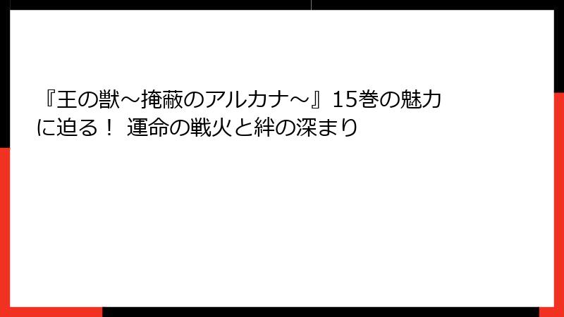 『王の獣～掩蔽のアルカナ～』15巻の魅力に迫る！ 運命の戦火と絆の深まり