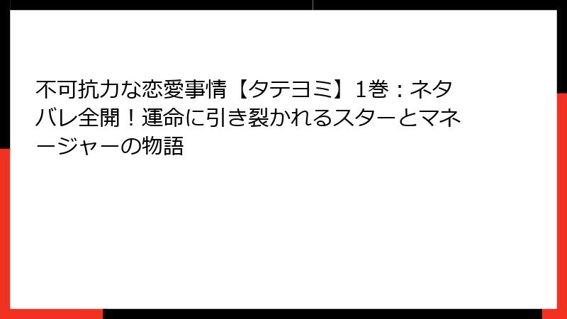 不可抗力な恋愛事情【タテヨミ】1巻：ネタバレ全開！運命に引き裂かれるスターとマネージャーの物語