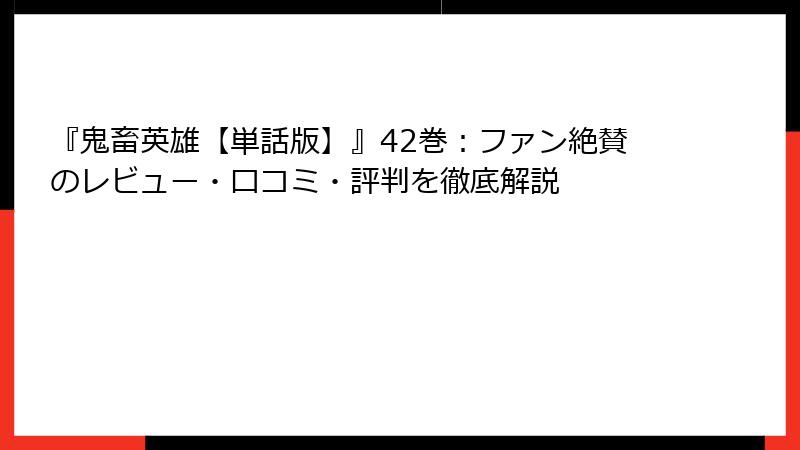 『鬼畜英雄【単話版】』42巻：ファン絶賛のレビュー・口コミ・評判を徹底解説