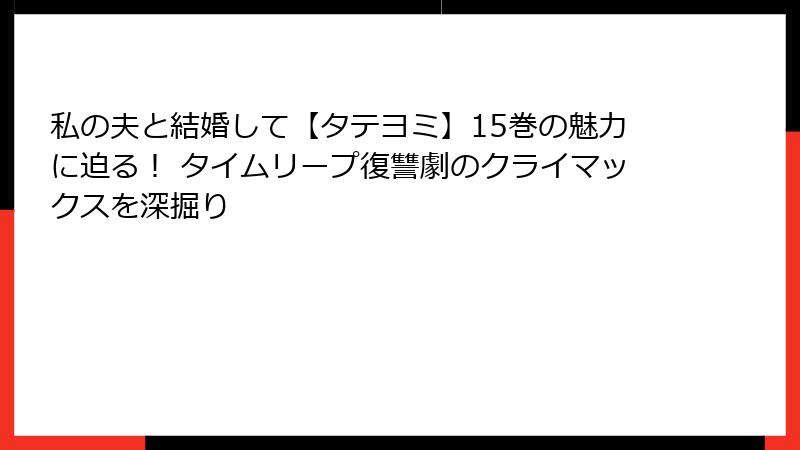 私の夫と結婚して【タテヨミ】15巻の魅力に迫る！ タイムリープ復讐劇のクライマックスを深掘り