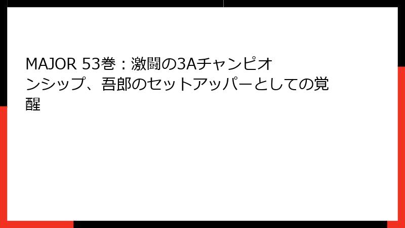 MAJOR 53巻：激闘の3Aチャンピオンシップ、吾郎のセットアッパーとしての覚醒