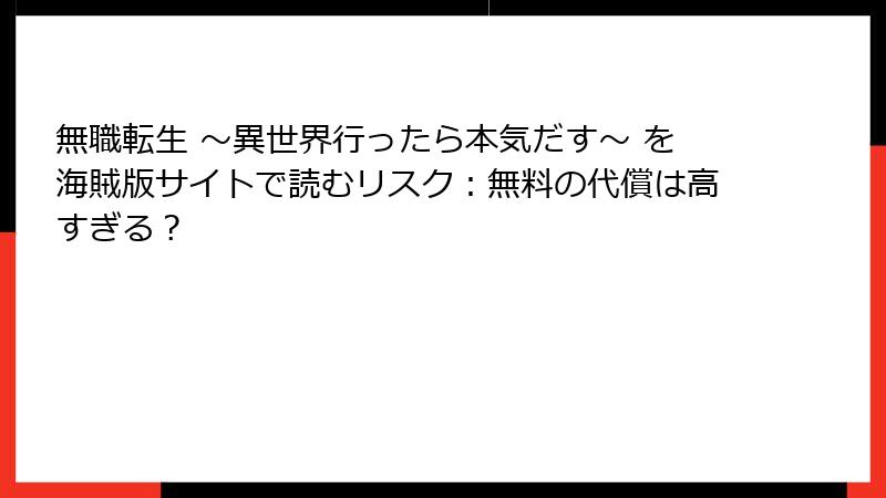 無職転生 ～異世界行ったら本気だす～ を海賊版サイトで読むリスク：無料の代償は高すぎる？