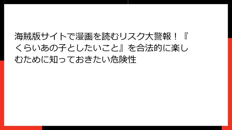 海賊版サイトで漫画を読むリスク大警報！『くらいあの子としたいこと』を合法的に楽しむために知っておきたい危険性