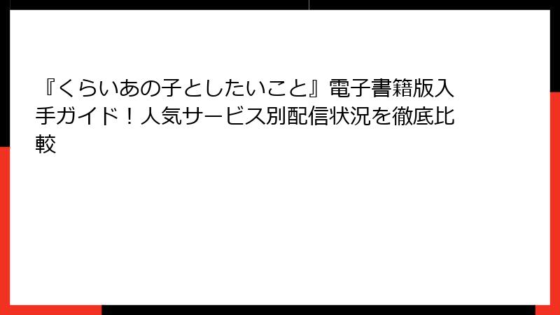 『くらいあの子としたいこと』電子書籍版入手ガイド！人気サービス別配信状況を徹底比較