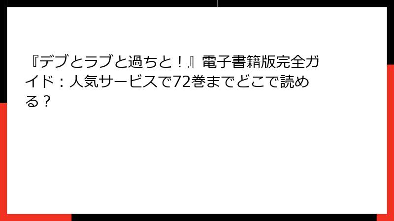 『デブとラブと過ちと！』電子書籍版完全ガイド：人気サービスで72巻までどこで読める？