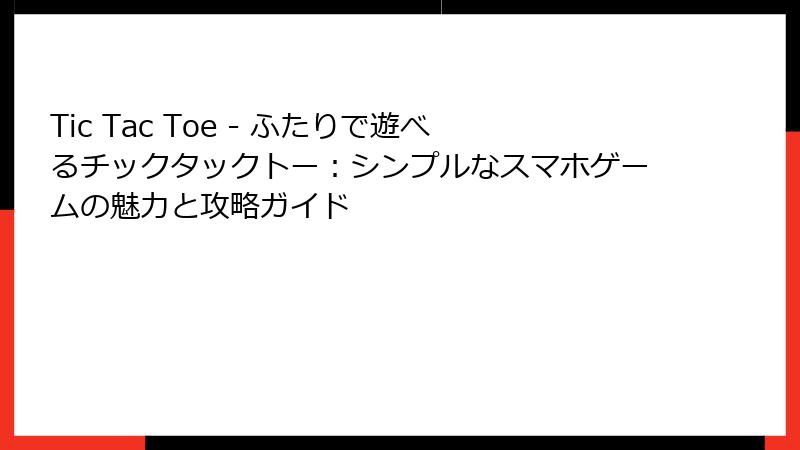 Tic Tac Toe - ふたりで遊べるチックタックトー：シンプルなスマホゲームの魅力と攻略ガイド
