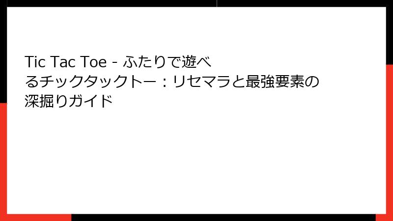 Tic Tac Toe - ふたりで遊べるチックタックトー：リセマラと最強要素の深掘りガイド