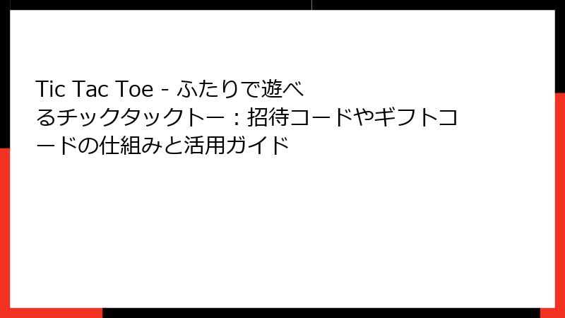 Tic Tac Toe - ふたりで遊べるチックタックトー：招待コードやギフトコードの仕組みと活用ガイド