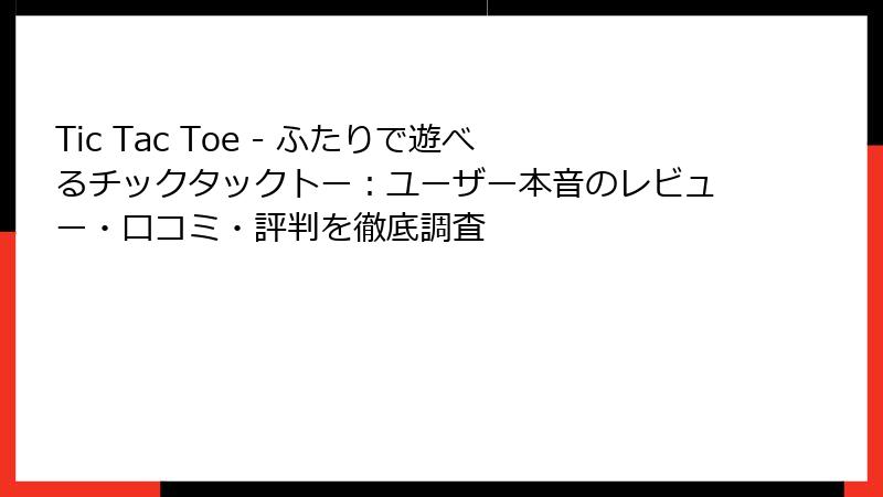Tic Tac Toe - ふたりで遊べるチックタックトー：ユーザー本音のレビュー・口コミ・評判を徹底調査