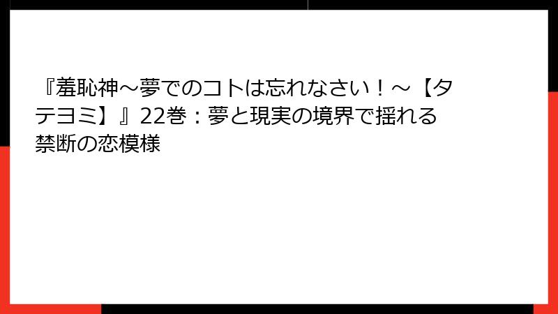 『羞恥神～夢でのコトは忘れなさい！～【タテヨミ】』22巻：夢と現実の境界で揺れる禁断の恋模様
