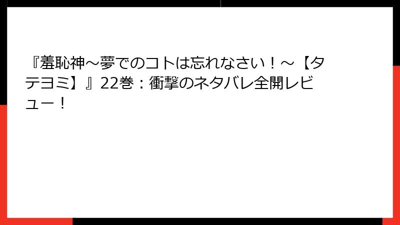 『羞恥神～夢でのコトは忘れなさい！～【タテヨミ】』22巻：衝撃のネタバレ全開レビュー！