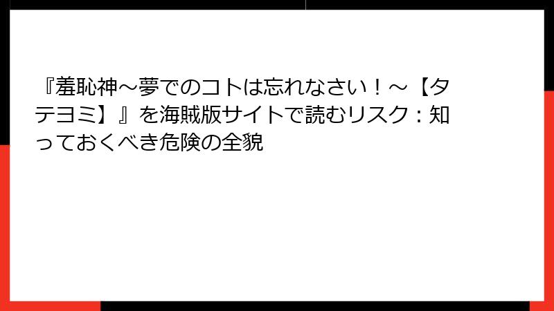 『羞恥神～夢でのコトは忘れなさい！～【タテヨミ】』を海賊版サイトで読むリスク：知っておくべき危険の全貌