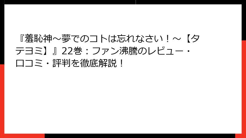 『羞恥神～夢でのコトは忘れなさい！～【タテヨミ】』22巻：ファン沸騰のレビュー・口コミ・評判を徹底解説！