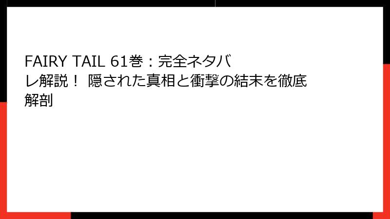 FAIRY TAIL 61巻：完全ネタバレ解説！ 隠された真相と衝撃の結末を徹底解剖